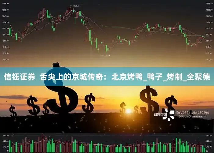 信钰证券  舌尖上的京城传奇：北京烤鸭_鸭子_烤制_全聚德