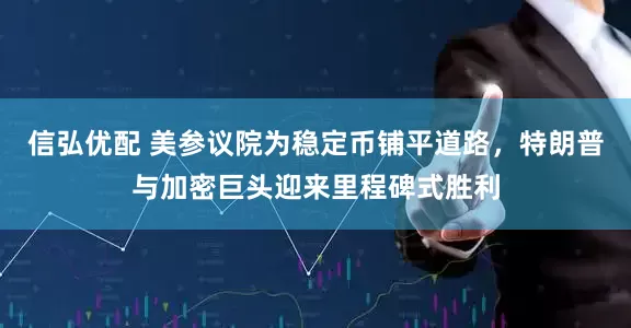 信弘优配 美参议院为稳定币铺平道路，特朗普与加密巨头迎来里程碑式胜利