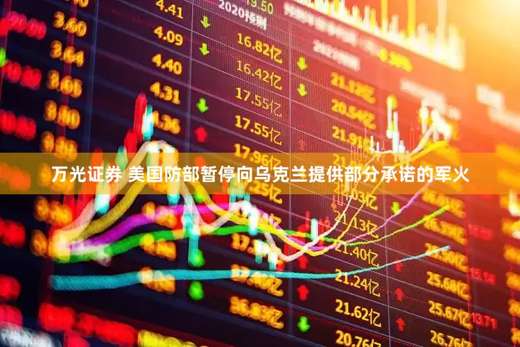 万光证券 美国防部暂停向乌克兰提供部分承诺的军火