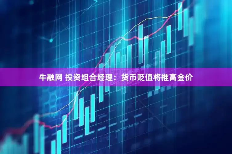 牛融网 投资组合经理：货币贬值将推高金价