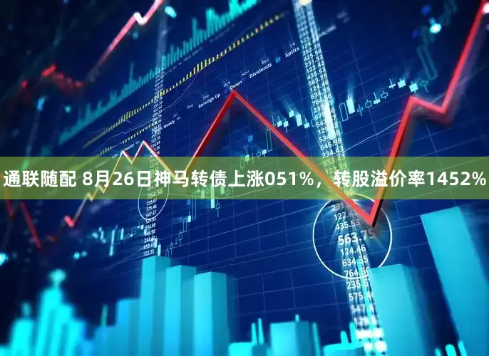 通联随配 8月26日神马转债上涨051%，转股溢价率1452%